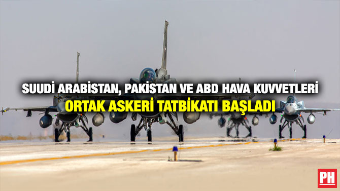 Suudi Arabistan, Pakistan ve ABD Hava kuvvetleri Ortak Askeri Tatbikatı Başladı