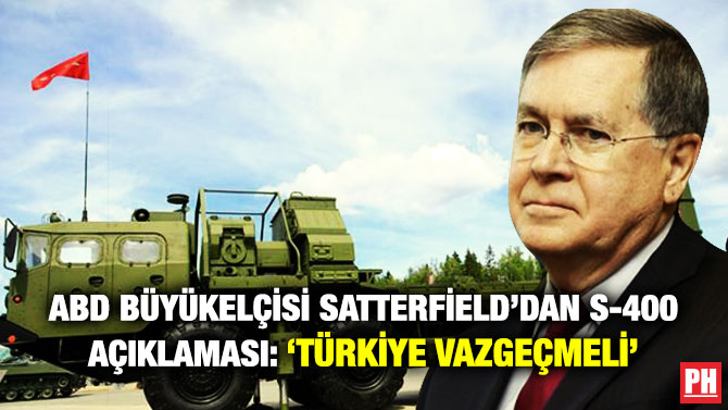ABD Büyükelçisi Satterfield’dan S-400 Açıklaması: ‘Türkiye Vazgeçmeli’