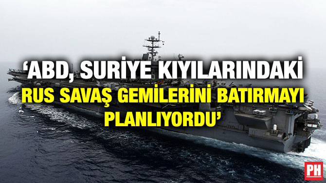 ‘ABD, Suriye Kıyılarındaki Rus Savaş Gemilerini Batırmayı Planlıyordu’