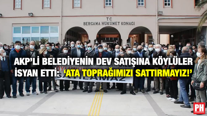 AKP’li Belediyenin Dev Satışına Köylüler İsyan Etti: ‘Ata Toprağımızı Sattırmayız’