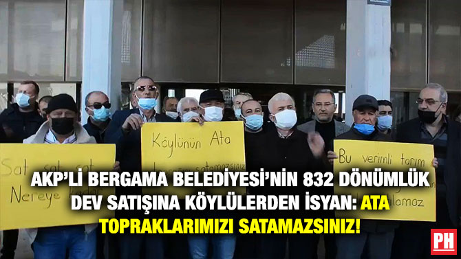 AKP’li Bergama Belediyesi’nin 832 Dönümlük Dev Satışına Köylülerden İsyan: Ata Topraklarımızı Satamazsınız!