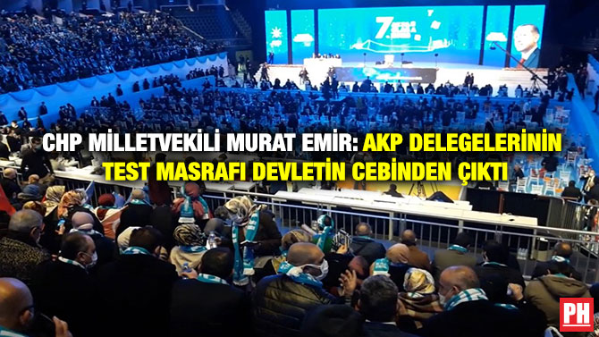 CHP Milletvekili Murat Emir: AKP Delegelerinin Test Masrafı Devletin Cebinden Çıktı
