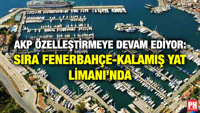 AKP Özelleştirmeye Devam Ediyor: Sıra Fenerbahçe-Kalamış Yat Limanı’nda