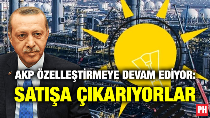 AKP Özelleştirmeye Devam Ediyor: Satışa Çıkarıyorlar