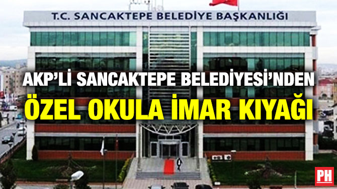 AKP’li Sancaktepe Belediyesi’nden Özel Okula İmar Kıyağı