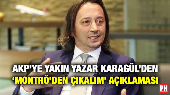 AKP’ye Yakın Yazar Karagül’den ‘Montrö’den Çıkalım’ Açıklaması