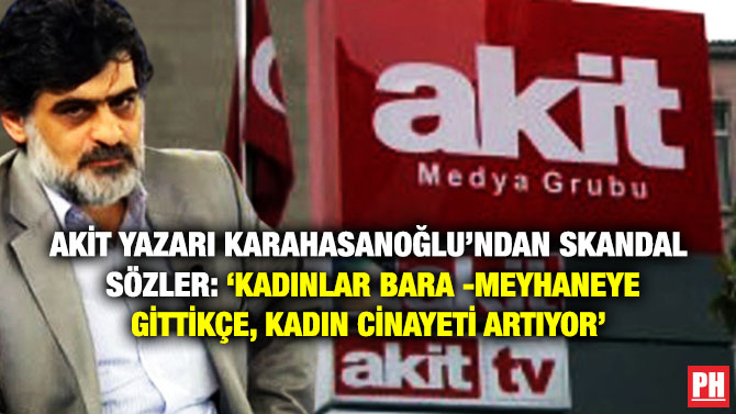Akit Yazarı Karahasanoğlu’ndan Skandal Sözler: ‘Kadınlar Bara-Meyhaneye Gittikçe, Kadın Cinayeti Artıyor’