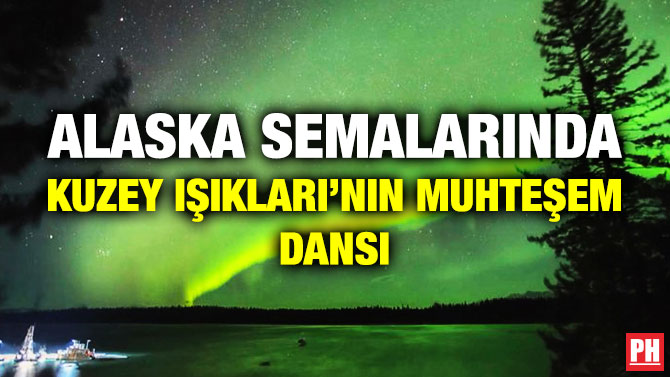 Alaska Semalarında Kuzey Işıkları’nın Muhteşem Dansı