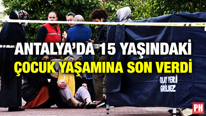 Antalya’da 15 Yaşındaki Çocuk Yaşamına Son Verdi