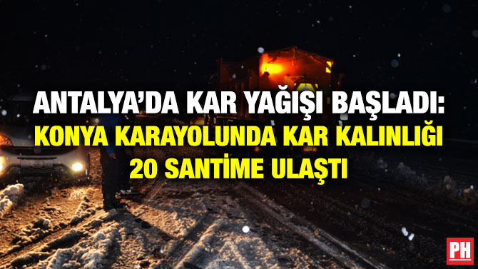 Antalya’da Kar Yağışı Başladı: Konya Karayolunda Kar Kalınlığı 20 Santime Ulaştı