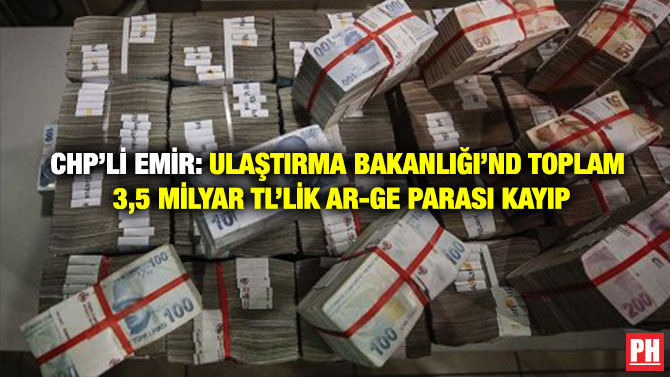 CHP’li Emir: Ulaştırma Bakanlığı’nda Toplam 3,5 milyar TL’lik AR-GE Parası Kayıp