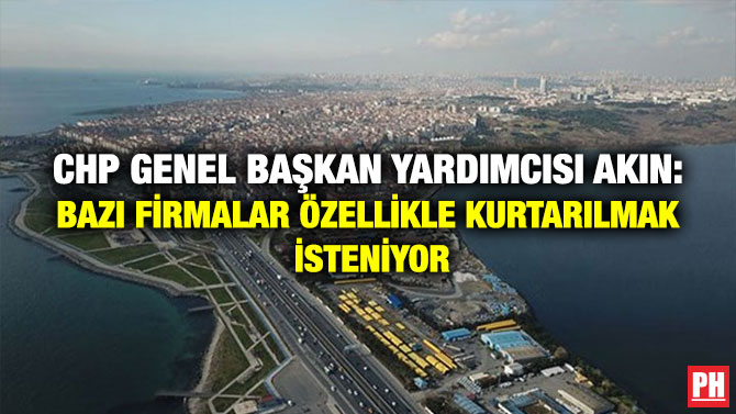 CHP Genel Başkan Yardımcısı Akın: Bazı Firmalar Özellikle Kurtarılmak İsteniyor