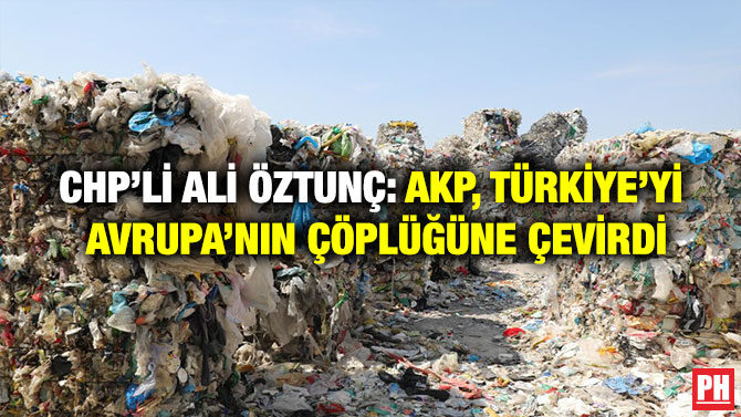 CHP’li Ali Öztunç: AKP, Türkiye’yi Avrupa’nın Çöplüğüne Çevirdi
