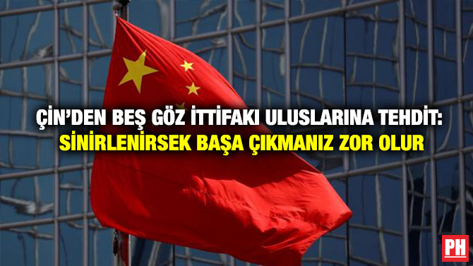 Çin’den Beş Göz İttifakı Uluslarına Tehdit: Sinirlenirsek Başa Çıkmanız Zor Olur