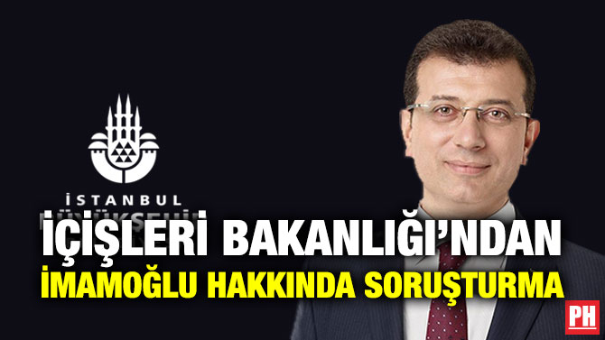 İçişleri Bakanlığı’ndan İmamoğlu Hakkında Soruşturma
