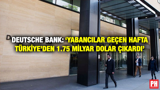 Deutsche Bank: ‘Yabancılar Geçen Hafta Türkiye’den 1.75 Milyar Dolar Çıkardı’