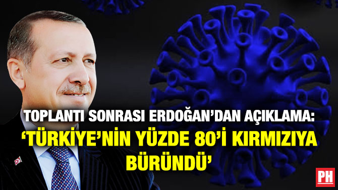 Toplantı Sonrası Erdoğan’dan Açıklama: ‘Türkiye’nin Yüzde 80’i Kırmızıya Büründü’