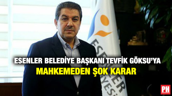 Esenler Belediye Başkanı Tevfik Göksu’ya Mahkemeden Şok Karar 