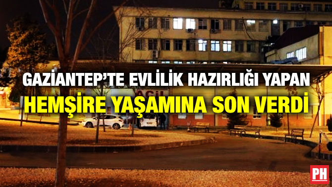 Gaziantep’te Evlilik Hazırlığı Yapan Hemşire Yaşamına Son Verdi