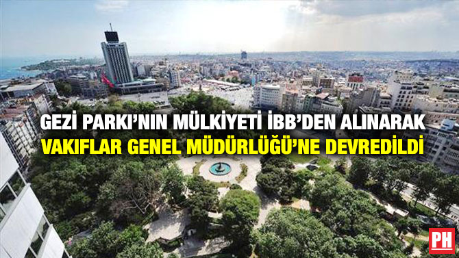Gezi Parkı’nın Mülkiyeti İBB’den Alınarak Vakıflar Genel Müdürlüğü’ne Devredildi