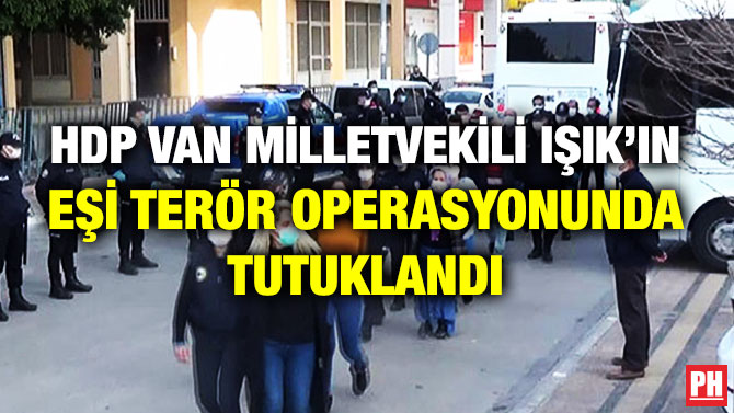 HDP Van Milletvekili Işık’ın Eşi Terör Operasyonunda Tutuklandı 
