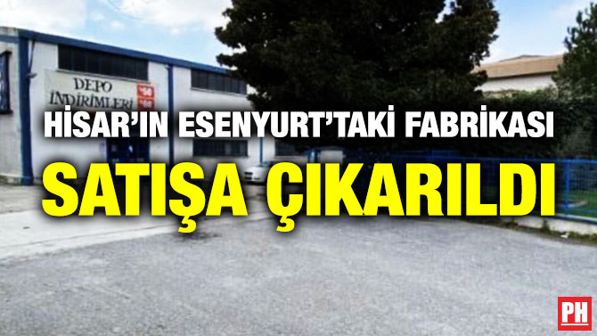 Hisar’ın Esenyurt’taki Fabrikası Satışa Çıkarıldı