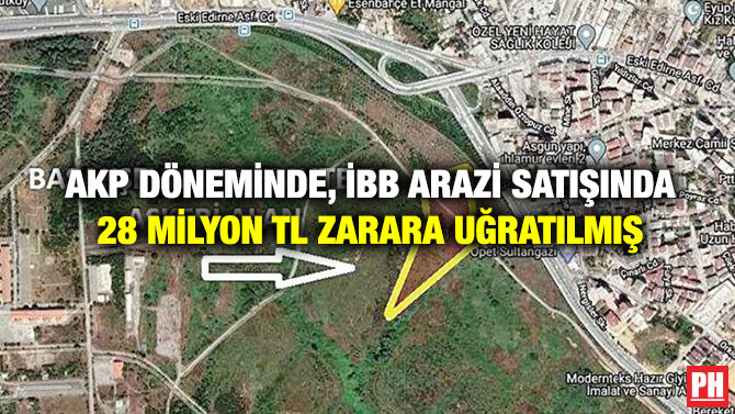 AKP Döneminde, İBB Arazi Satışında 28 Milyon TL Zarara Uğratılmış