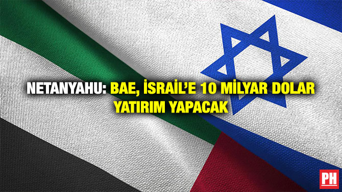 Netanyahu: BAE, İsrail’e 10 Milyar Dolar Yatırım Yapacak