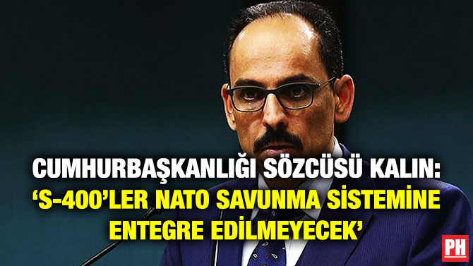 Cumhurbaşkanlığı Sözcüsü Kalın: ‘S-400’ler NATO Savunma Sistemine Entegre Edilmeyecek’