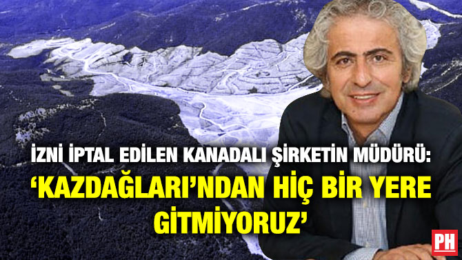 İzni İptal Edilen Kanadalı Şirketin Müdürü: ‘Kazdağları’ndan Hiç Bir Yere Gitmiyoruz’