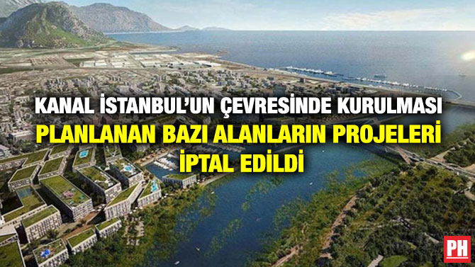 Kanal İstanbul’un Çevresinde Kurulması Planlanan Bazı Alanların Projeleri İptal Edildi