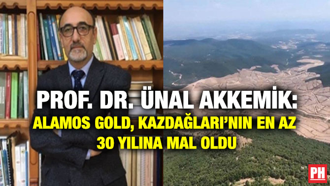 Prof. Dr. Ünal Akkemik: Alamos Gold, Kazdağları’nın En Az 30 Yılına Mal Oldu