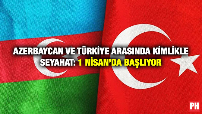 Azerbaycan ve Türkiye Arasında Kimlikle Seyahat: 1 Nisan’da Başlıyor