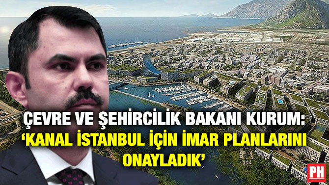 Çevre ve Şehircilik Bakanı Kurum: ‘Kanal İstanbul için İmar Planlarını Onayladık’