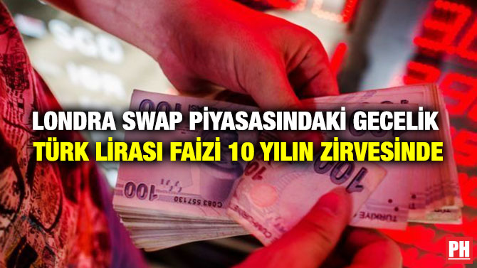 Londra Swap Piyasasındaki Gecelik Türk Lirası Faizi 10 Yılın Zirvesinde