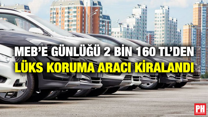 MEB’e Günlüğü 2 Bin 160 TL’den Lüks Koruma Aracı Kiralandı