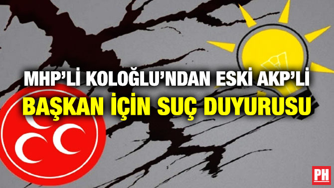 MHP’li Koloğlu’ndan Eski AKP’li Başkan için Suç Duyurusu