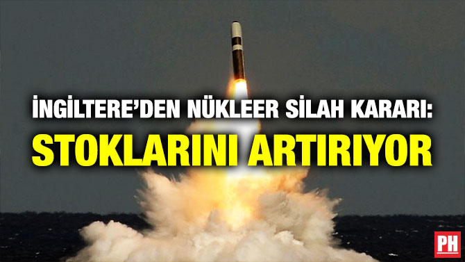 İngiltere’den Nükleer Silah Kararı: Stoklarını Artırıyor