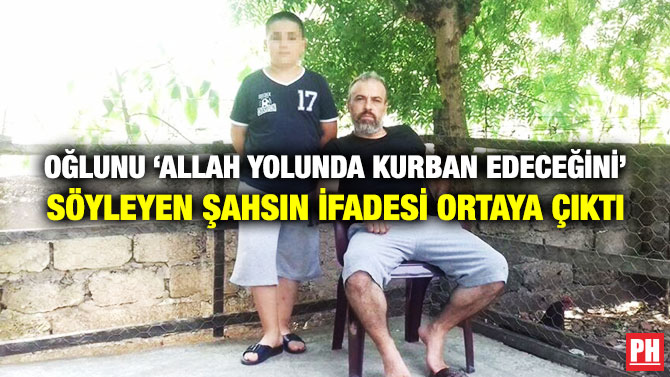 Oğlunu “Allah Yolunda Kurban Edeceğini” Söyleyen Şahsın İfadesi Ortaya Çıktı