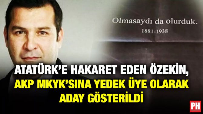 Atatürk’e Hakaret Eden Özekin, AKP MKYK’sına Yedek Üye Olarak Aday Gösterildi