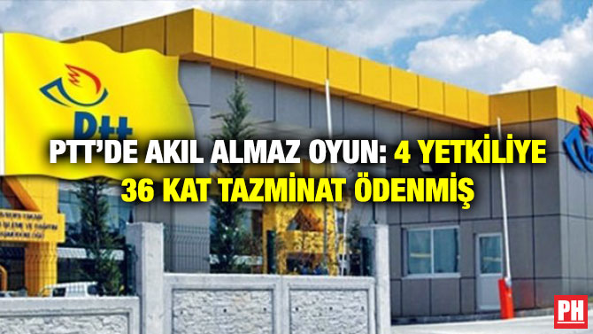 PTT’de Akıl Almaz Oyun: 4 Yetkiliye 36 Kat Tazminat Ödenmiş