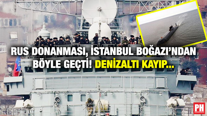 Rus Donanması, İstanbul Boğazı’ndan Böyle Geçti! Denizaltı Kayıp…