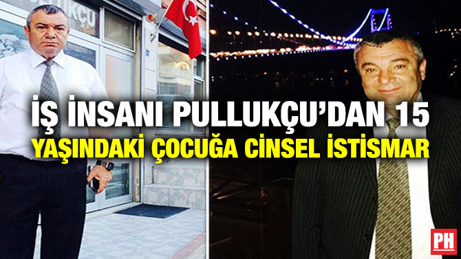 İş İnsanı Pullukçu’dan 15 Yaşındaki Çocuğa Cinsel İstismar
