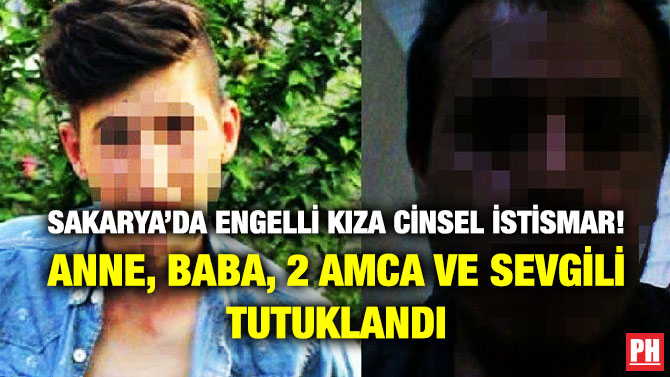 Sakarya’da Engelli Kıza Cinsel İstismar! Anne, Baba, 2 Amca ve Sevgili Tutuklandı