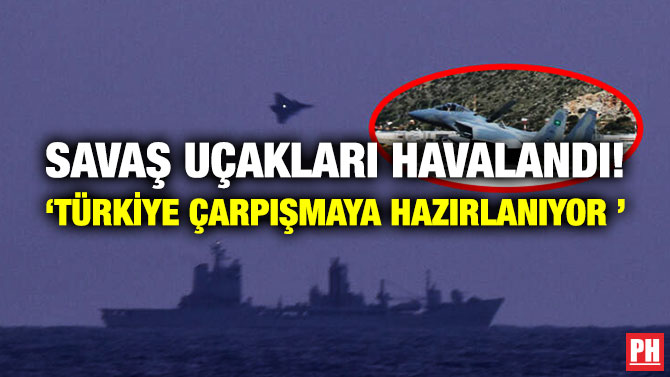 Savaş Uçakları Havalandı! ‘Türkiye Çarpışmaya Hazırlanıyor’