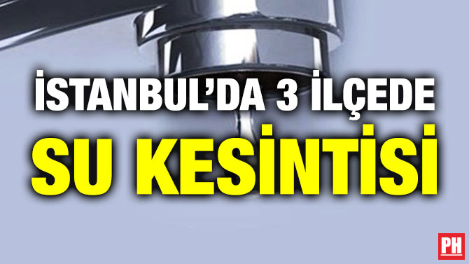 İstanbul’da 3 İlçede Su Kesintisi