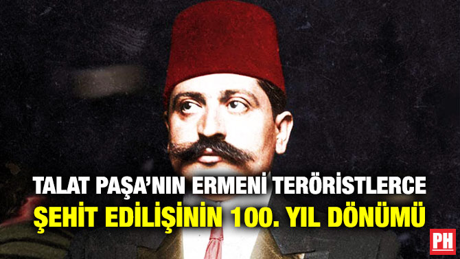 Talat Paşa’nın Ermeni Teröristlerce Şehit Edilişinin 100. Yıl Dönümü