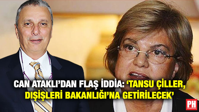 Can Ataklı’dan Flaş İddia: ‘Tansu Çiller, Dışişleri Bakanlığı’na Getirilecek’