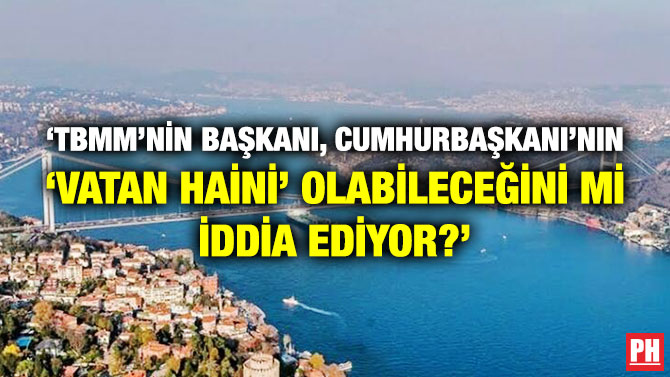 ‘TBMM’nin Başkanı, Cumhurbaşkanı’nın ‘Vatan Haini’ Olabileceğini mi İddia Ediyor?’