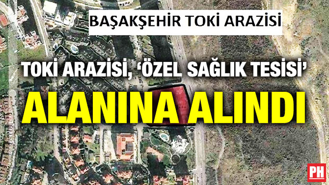 TOKİ Arazisi, ‘Özel Sağlık Tesisi” Alanına Alındı
